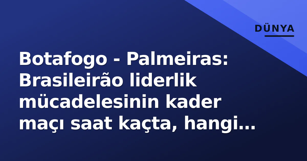 Botafogo – Palmeiras: Brasileirão liderlik mücadelesinin kader maçı saat kaçta, hangi kanalda?