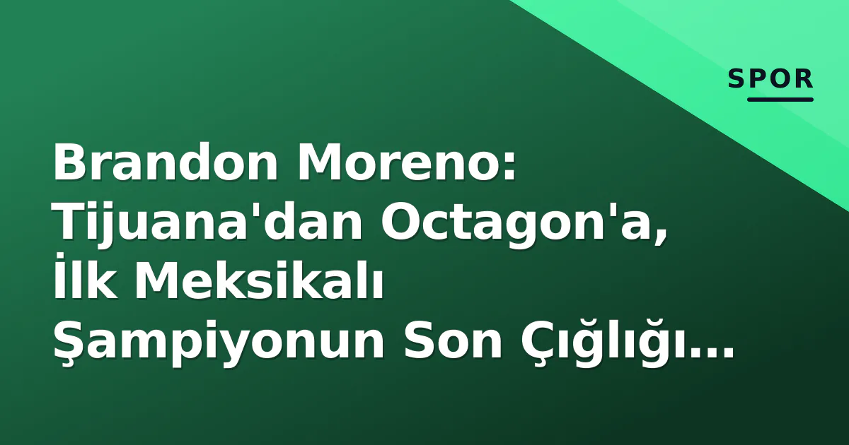 Brandon Moreno: Tijuana’dan Octagon’a, İlk Meksikalı Şampiyonun Son Çığlığı mı Yoksa Yeni Bir Devir mi?