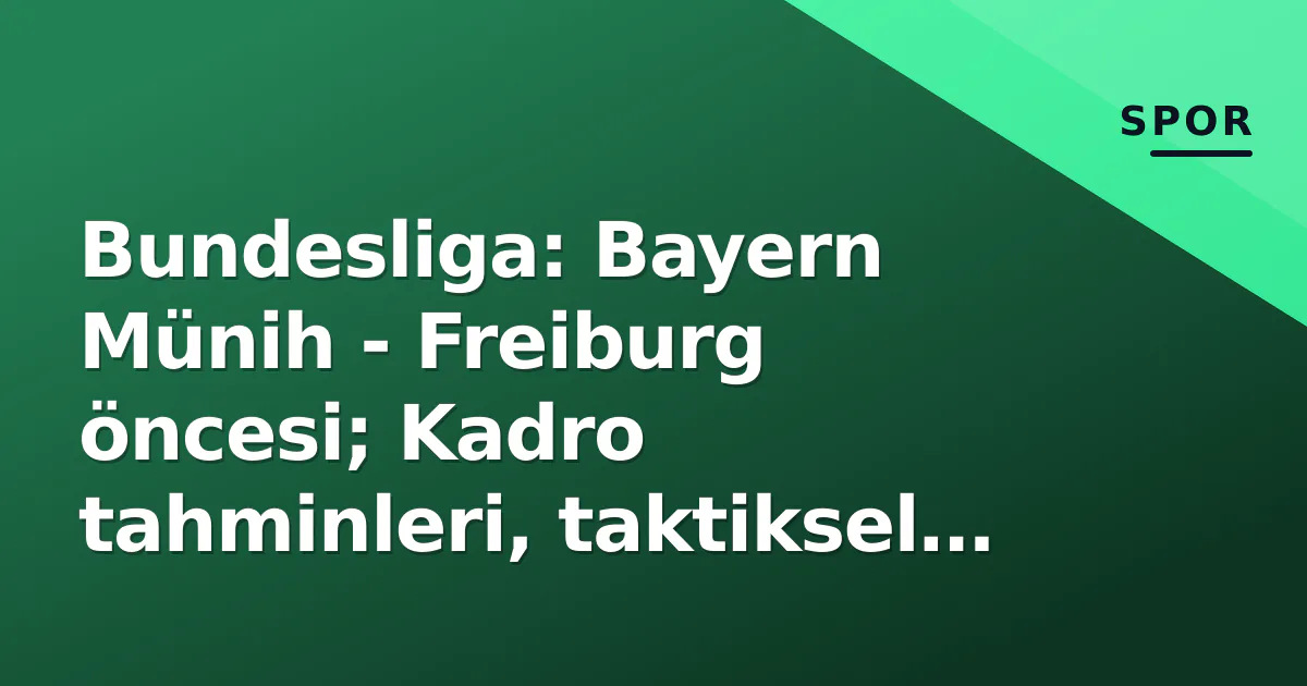 Bundesliga: Bayern Münih – Freiburg öncesi; Kadro tahminleri, taktiksel kırılma noktaları ve yayın kanalı