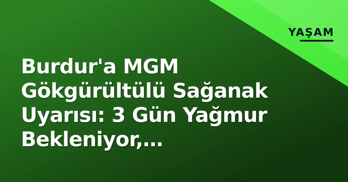 Burdur’a MGM Gökgürültülü Sağanak Uyarısı: 3 Gün Yağmur Bekleniyor, Sıcaklıklar 20 Derecenin Altına İnecek