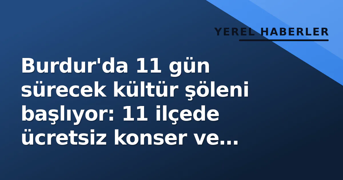 Burdur’da 11 gün sürecek kültür şöleni başlıyor: 11 ilçede ücretsiz konser ve sinema