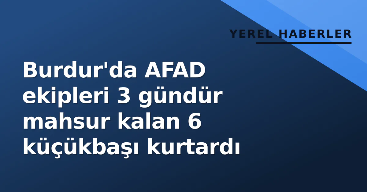 Burdur’da AFAD ekipleri 3 gündür mahsur kalan 6 küçükbaşı kurtardı