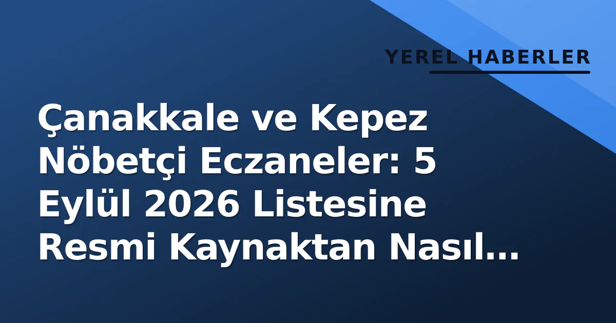 Çanakkale ve Kepez Nöbetçi Eczaneler: 5 Eylül 2026 Listesine Resmi Kaynaktan Nasıl Ulaşırsınız?