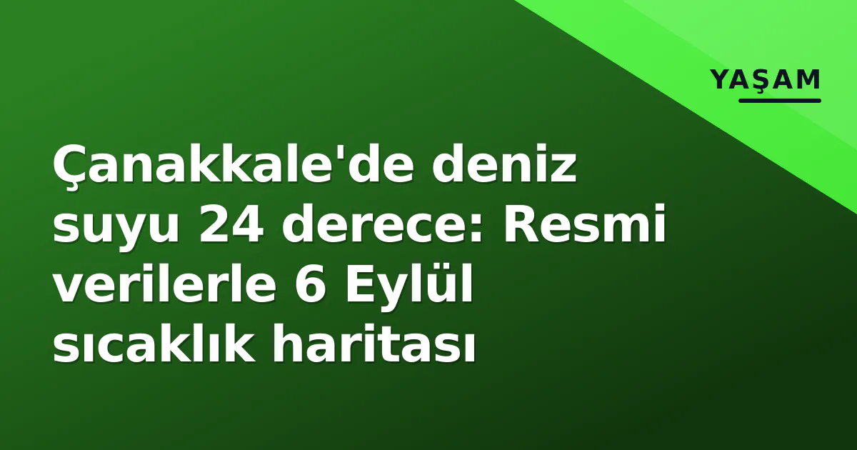 Çanakkale’de deniz suyu 24 derece: Resmi verilerle 6 Eylül sıcaklık haritası