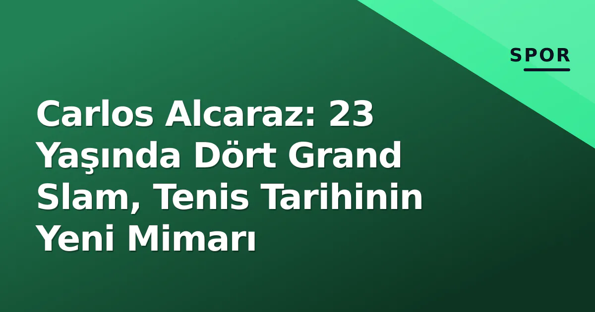 Carlos Alcaraz: 23 Yaşında Dört Grand Slam, Tenis Tarihinin Yeni Mimarı