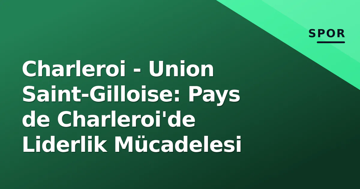 Charleroi – Union Saint-Gilloise: Pays de Charleroi’de Liderlik Mücadelesi