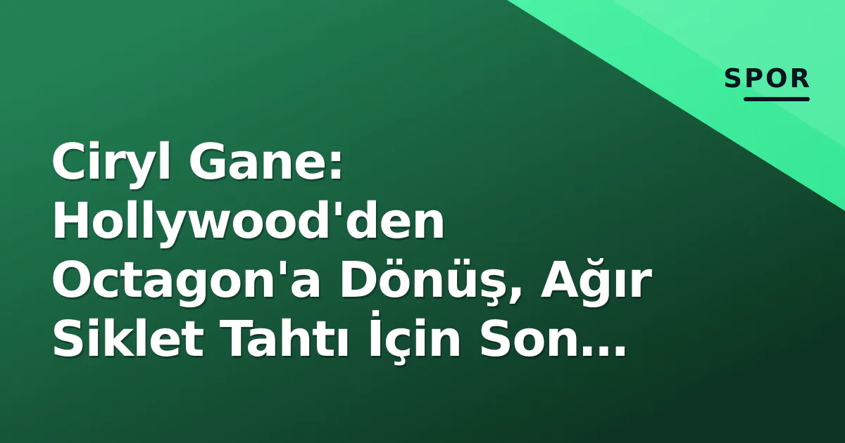 Ciryl Gane: Hollywood’den Octagon’a Dönüş, Ağır Siklet Tahtı İçin Son Hamle