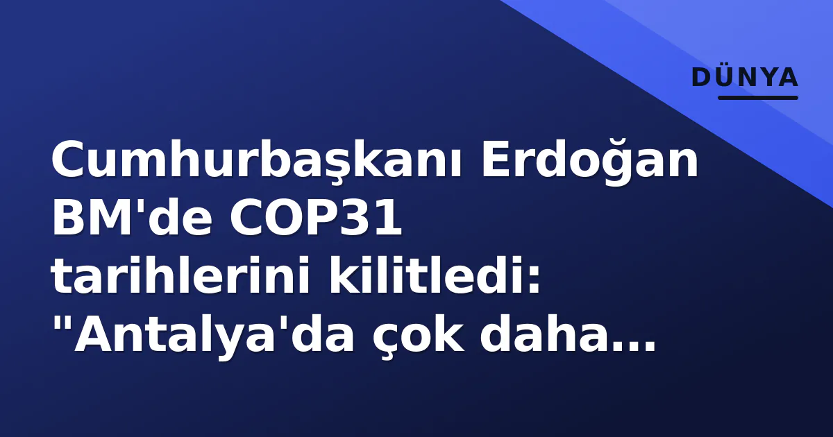 Cumhurbaşkanı Erdoğan BM’de COP31 tarihlerini kilitledi: “Antalya’da çok daha fazlasını başarmak zorundayız”