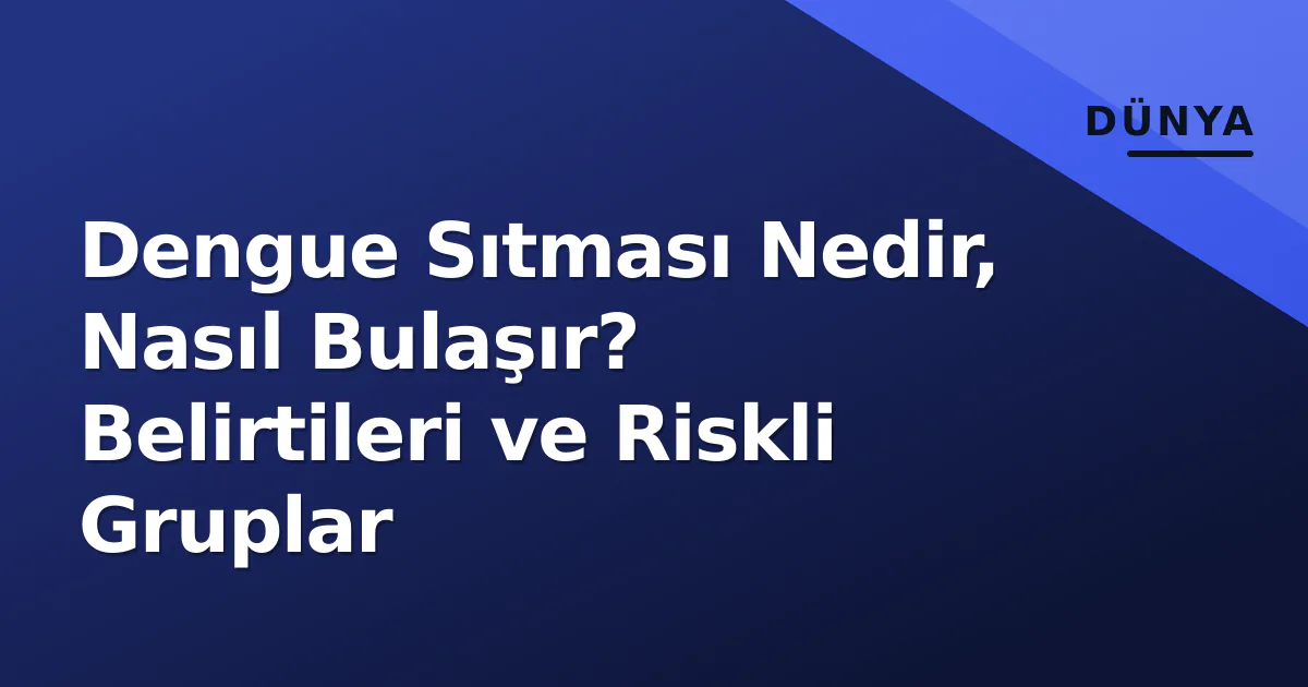 Dengue Sıtması Nedir, Nasıl Bulaşır? Belirtileri ve Riskli Gruplar