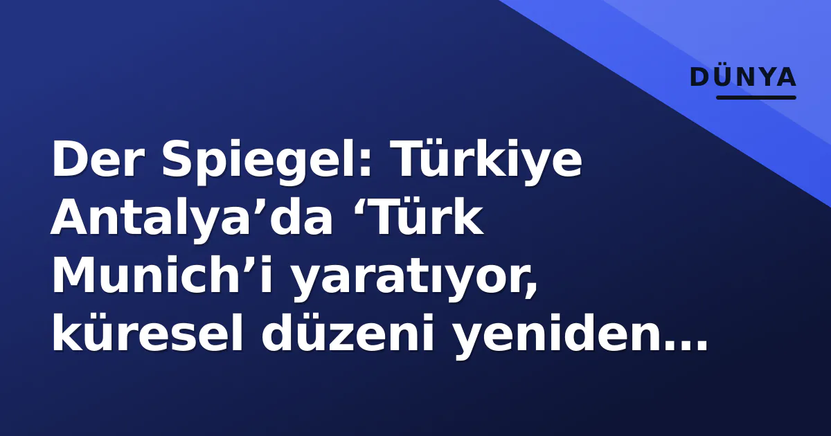 Der Spiegel: Türkiye Antalya’da ‘Türk Munich’i yaratıyor, küresel düzeni yeniden kodluyor