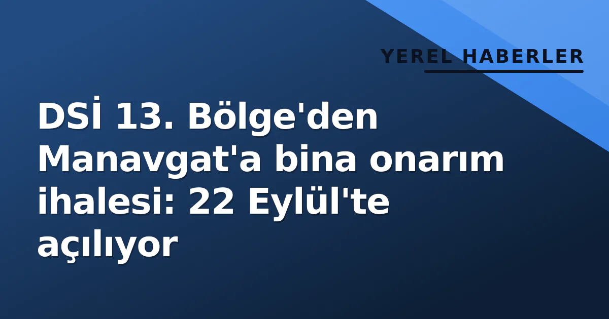 DSİ 13. Bölge’den Manavgat’a bina onarım ihalesi: 22 Eylül’te açılıyor