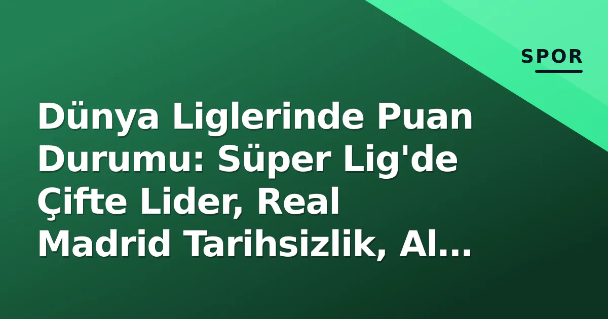 Dünya Liglerinde Puan Durumu: Süper Lig’de Çifte Lider, Real Madrid Tarihsizlik, Al Hilal Martinelli Etkisi