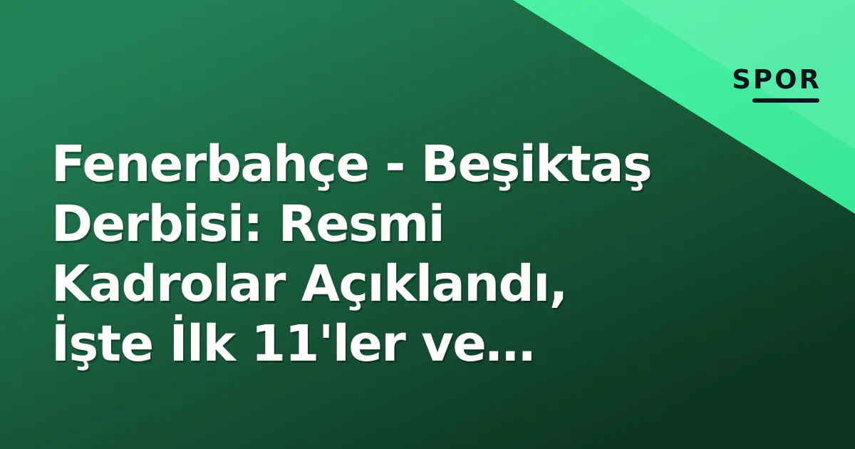 Fenerbahçe – Beşiktaş Derbisi: Resmi Kadrolar Açıklandı, İşte İlk 11’ler ve Taktiksel Beklentiler