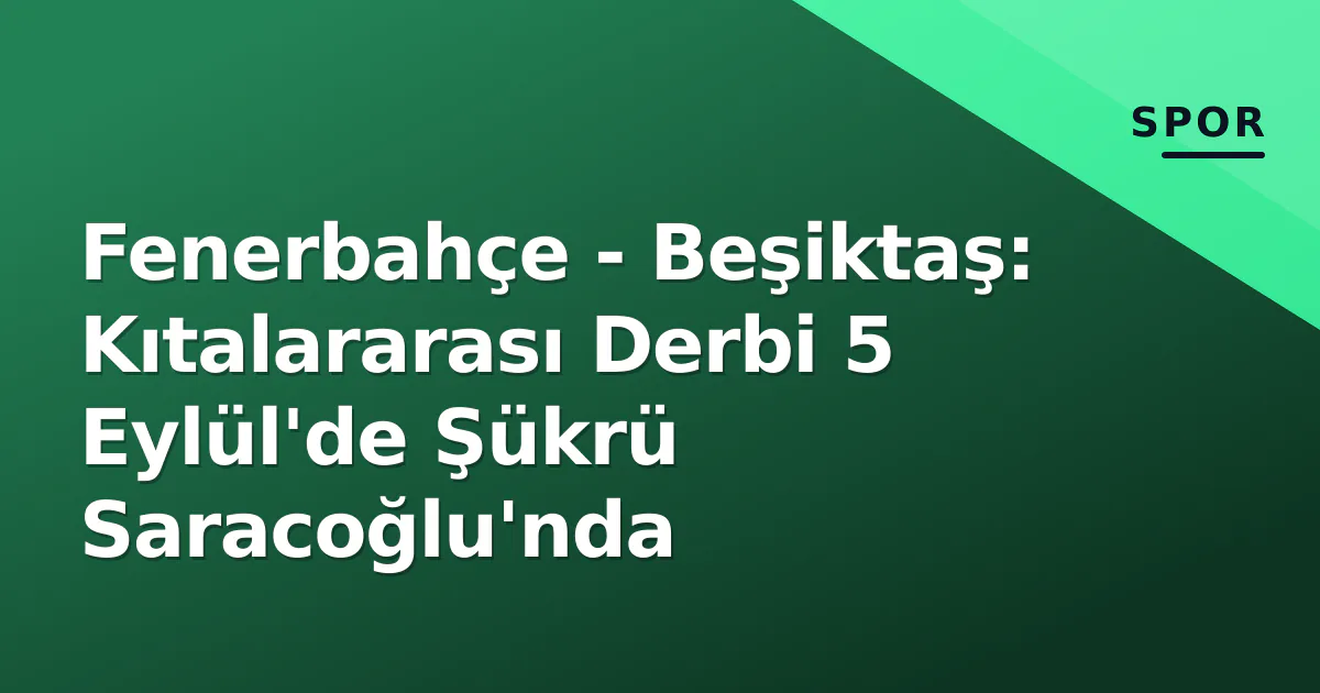 Fenerbahçe – Beşiktaş: Kıtalararası Derbi 5 Eylül’de Şükrü Saracoğlu’nda
