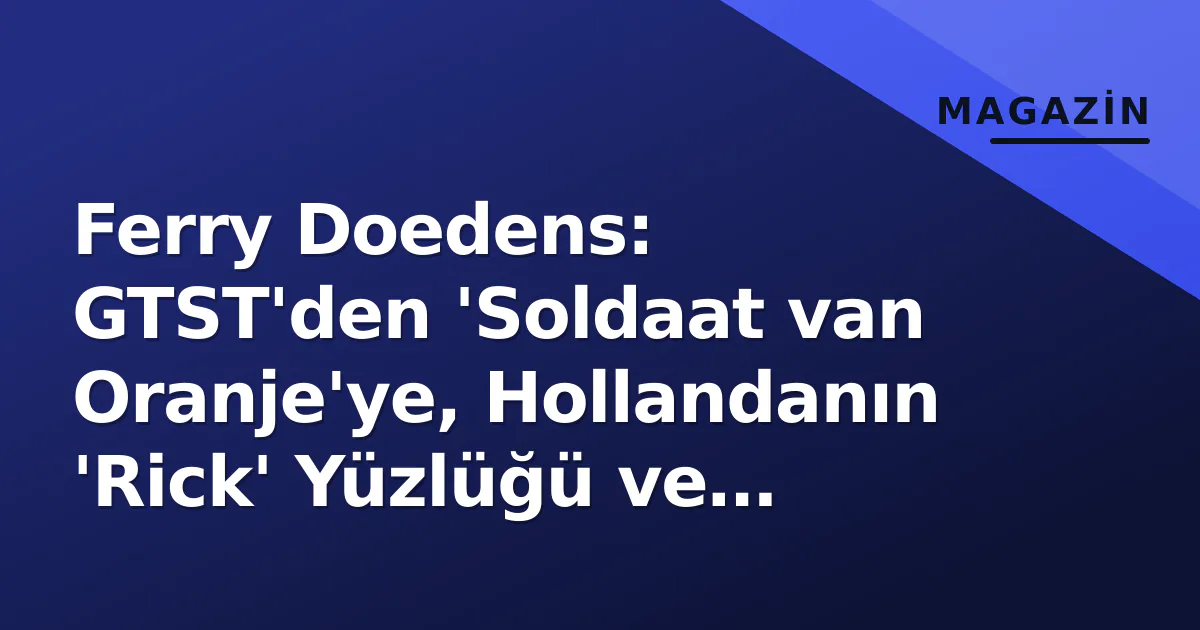 Ferry Doedens: GTST’den ‘Soldaat van Oranje’ye, Hollandanın ‘Rick’ Yüzlüğü ve Tiyatro Tahtındaki 20 Yıllık Süreç