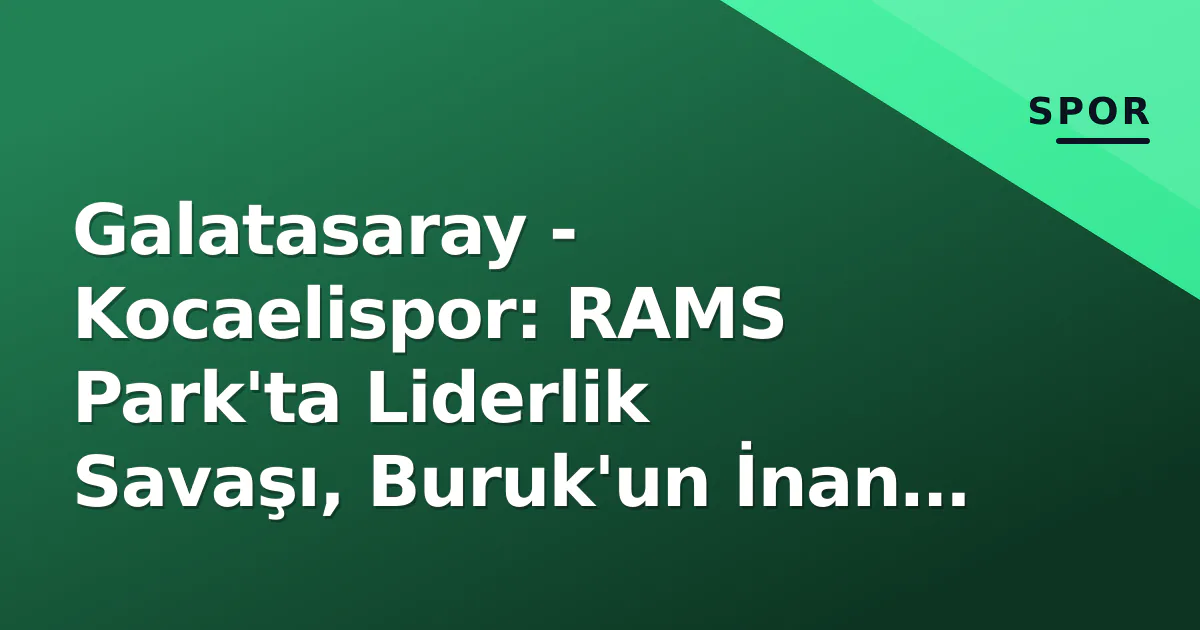 Galatasaray – Kocaelispor: RAMS Park’ta Liderlik Savaşı, Buruk’un İnan Mazı ve Sakatlık Krizi