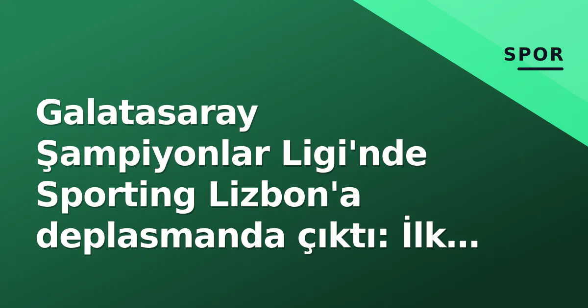Galatasaray Şampiyonlar Ligi’nde Sporting Lizbon’a deplasmanda çıktı: İlk 11’ler ve yayın kanalı belli oldu