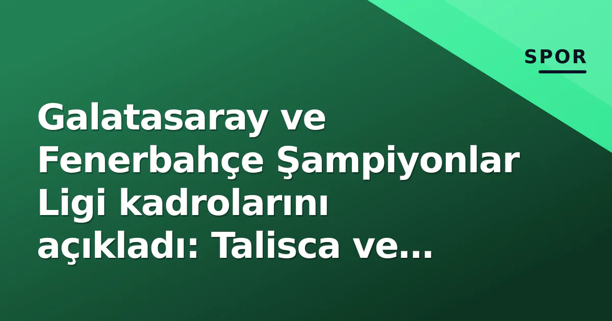 Galatasaray ve Fenerbahçe Şampiyonlar Ligi kadrolarını açıkladı: Talisca ve Söyüncü dışarıda, Kaan Ayhan listeden çıktı