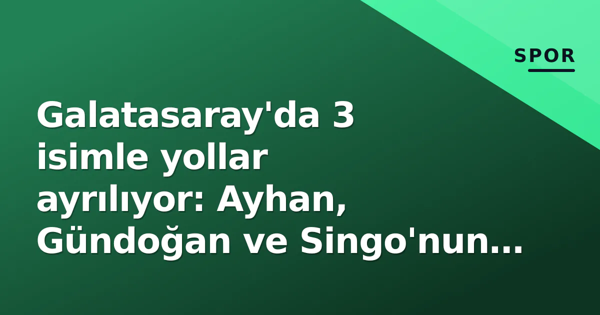 Galatasaray’da 3 isimle yollar ayrılıyor: Ayhan, Gündoğan ve Singo’nun veda süreci başlıyor