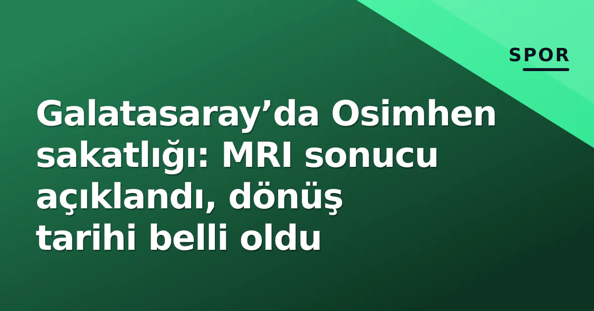 Galatasaray’da Osimhen sakatlığı: MRI sonucu açıklandı, dönüş tarihi belli oldu