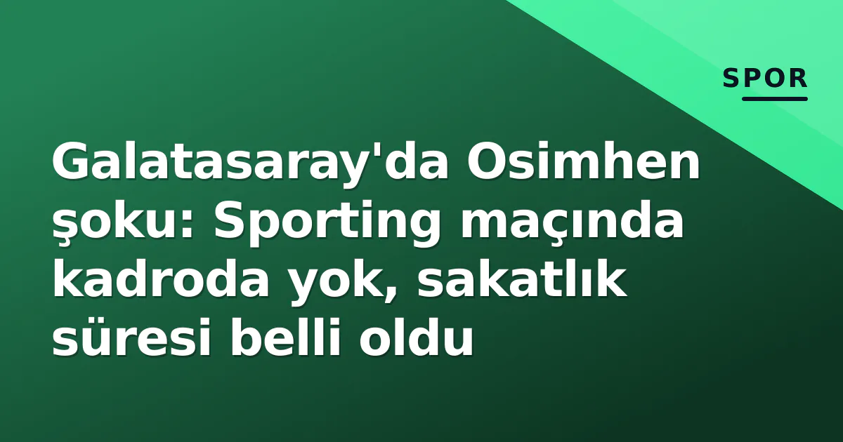 Galatasaray’da Osimhen şoku: Sporting maçında kadroda yok, sakatlık süresi belli oldu
