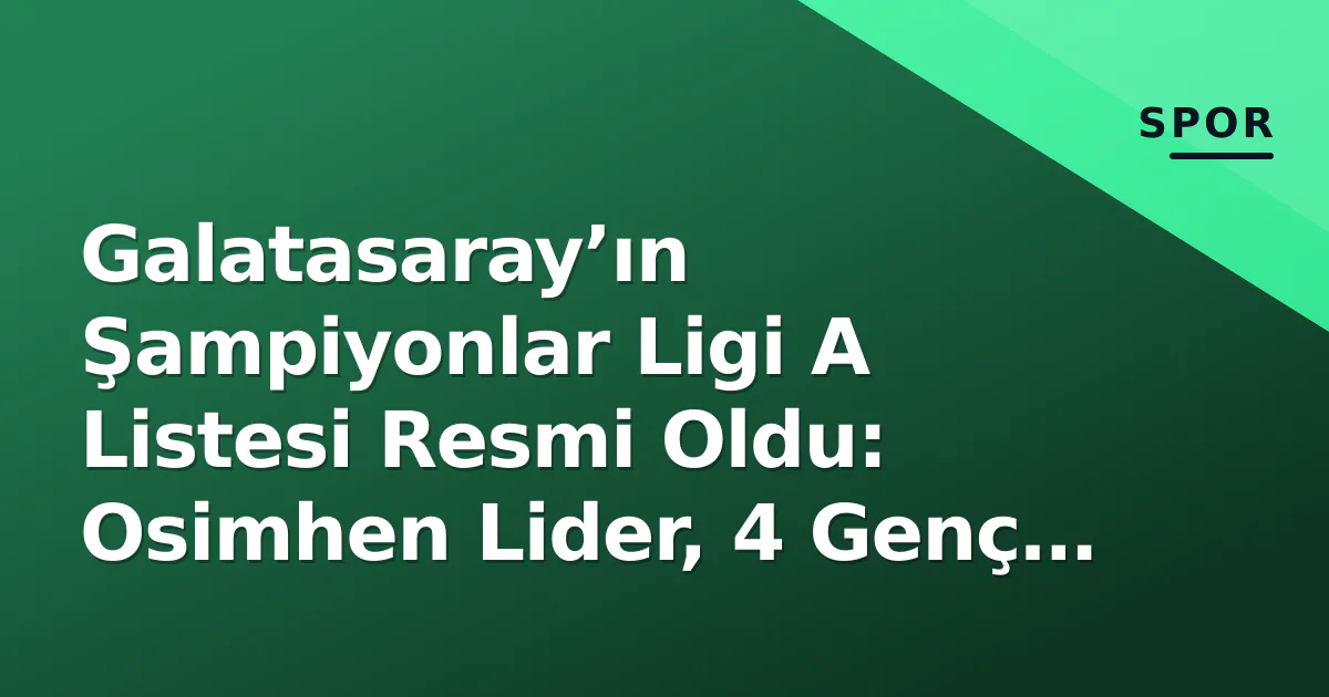 Galatasaray’ın Şampiyonlar Ligi A Listesi Resmi Oldu: Osimhen Lider, 4 Genç Yıldız B Listede