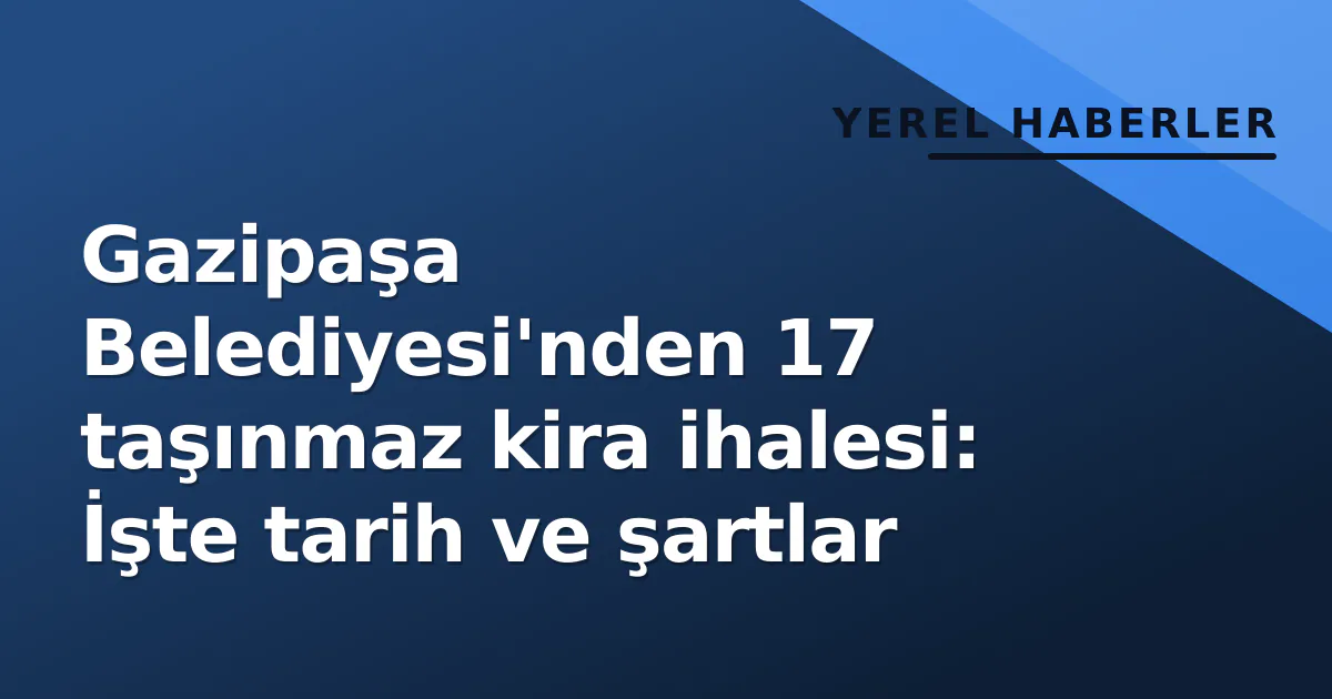 Gazipaşa Belediyesi’nden 17 taşınmaz kira ihalesi: İşte tarih ve şartlar