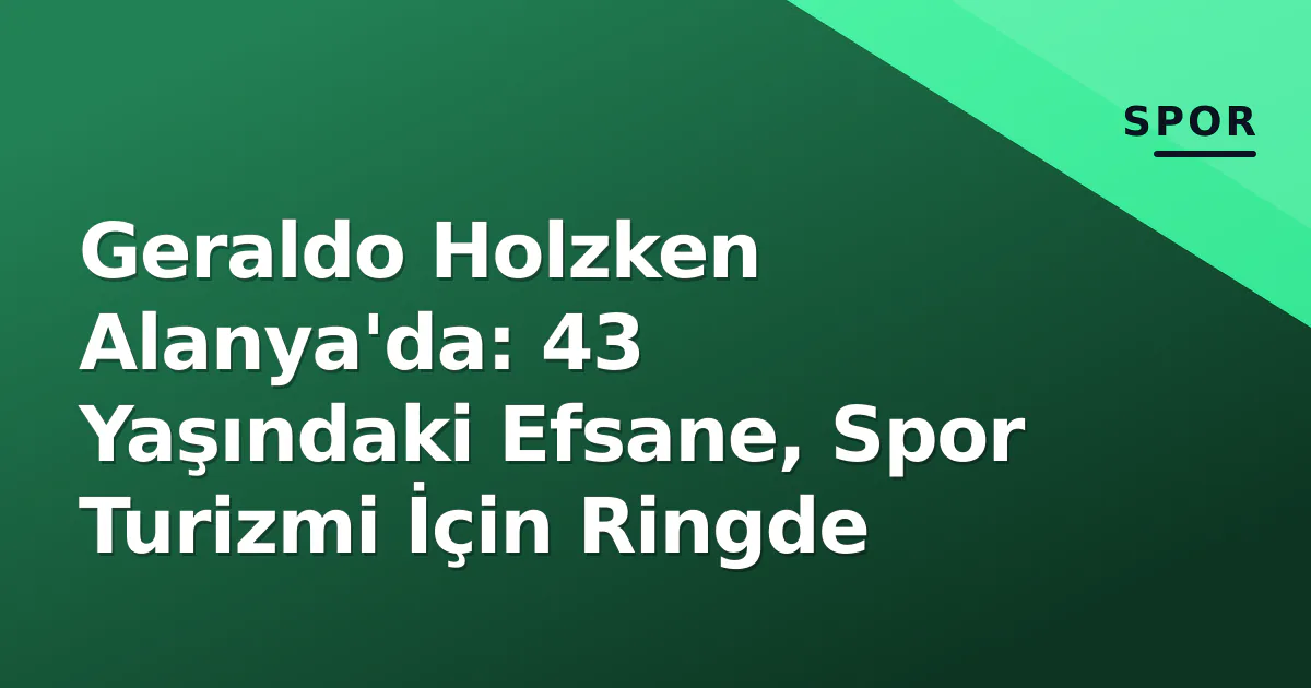 Geraldo Holzken Alanya’da: 43 Yaşındaki Efsane, Spor Turizmi İçin Ringde