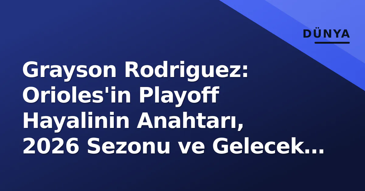 Grayson Rodriguez: Orioles’in Playoff Hayalinin Anahtarı, 2026 Sezonu ve Gelecek Sözleşme Knotu