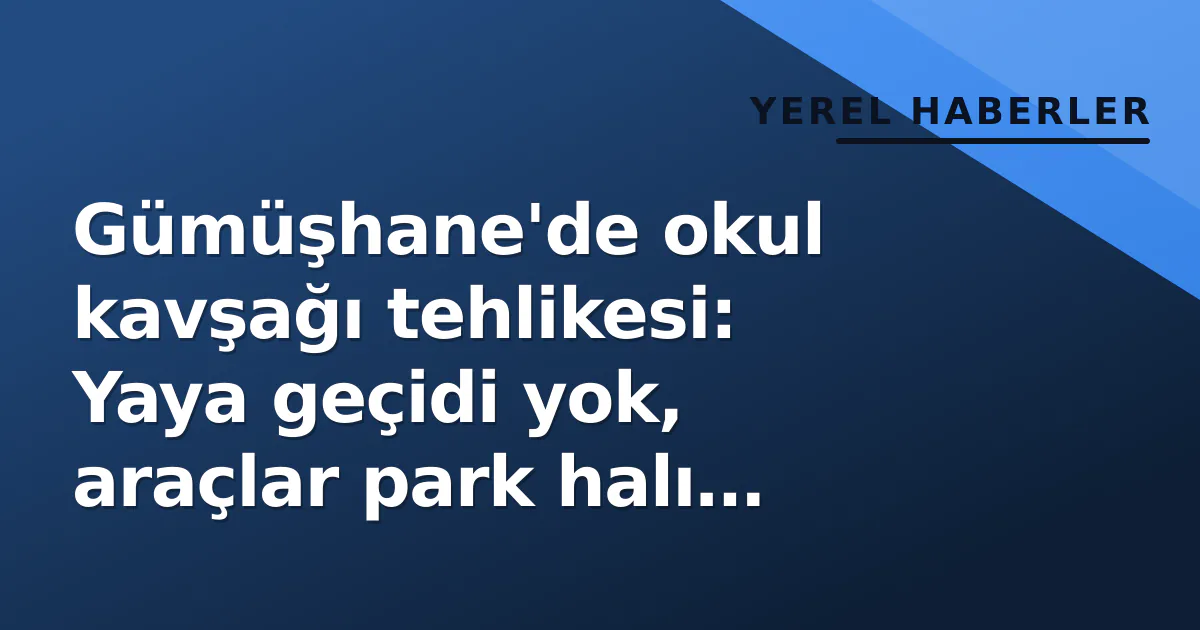 Gümüşhane’de okul kavşağı tehlikesi: Yaya geçidi yok, araçlar park halı sahasına döndü