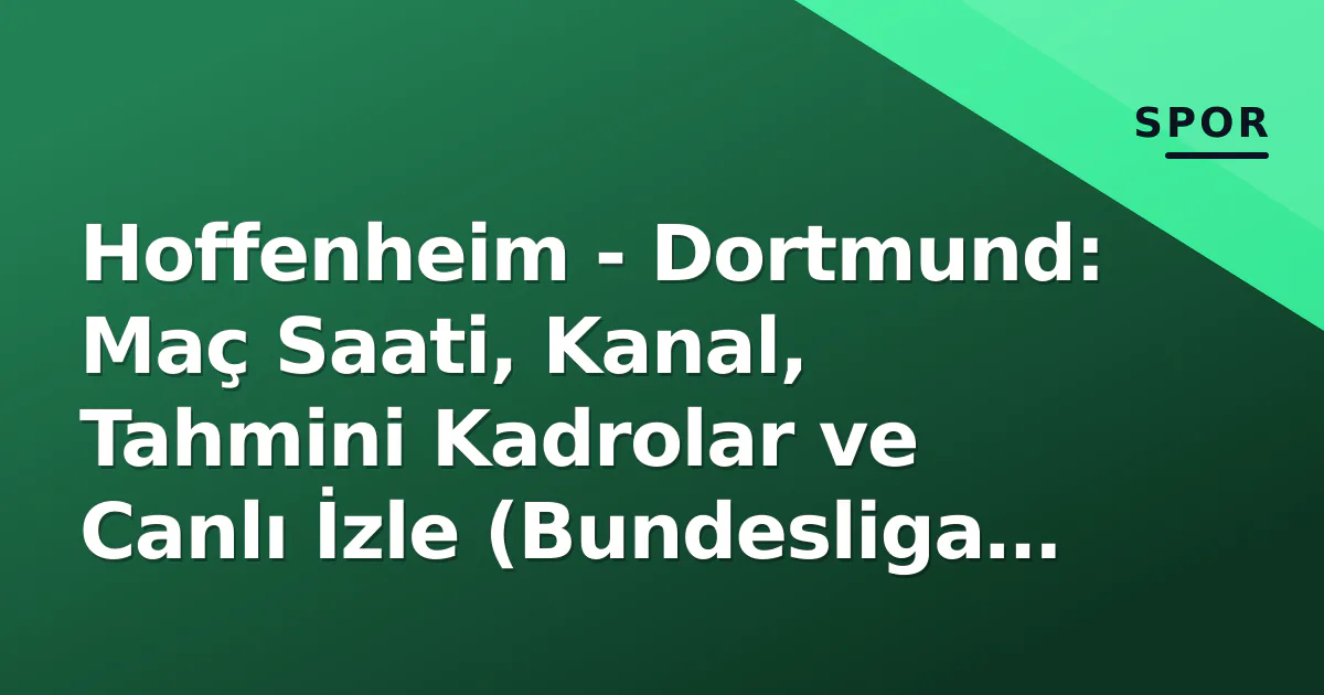 Hoffenheim – Dortmund: Maç Saati, Kanal, Tahmini Kadrolar ve Canlı İzle (Bundesliga 3. Hafta)