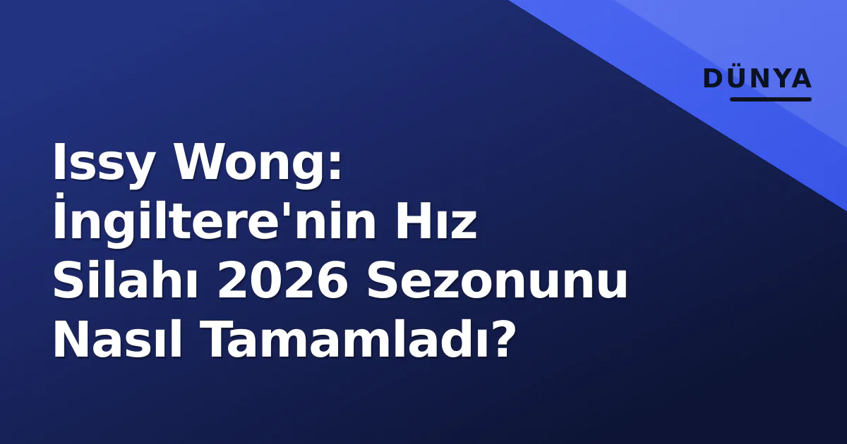 Issy Wong: İngiltere’nin Hız Silahı 2026 Sezonunu Nasıl Tamamladı?