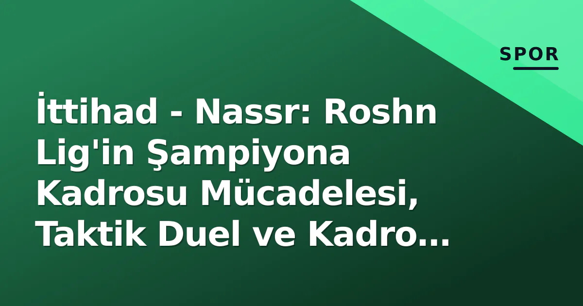 İttihad – Nassr: Roshn Lig’in Şampiyona Kadrosu Mücadelesi, Taktik Duel ve Kadro Eksiklikleri