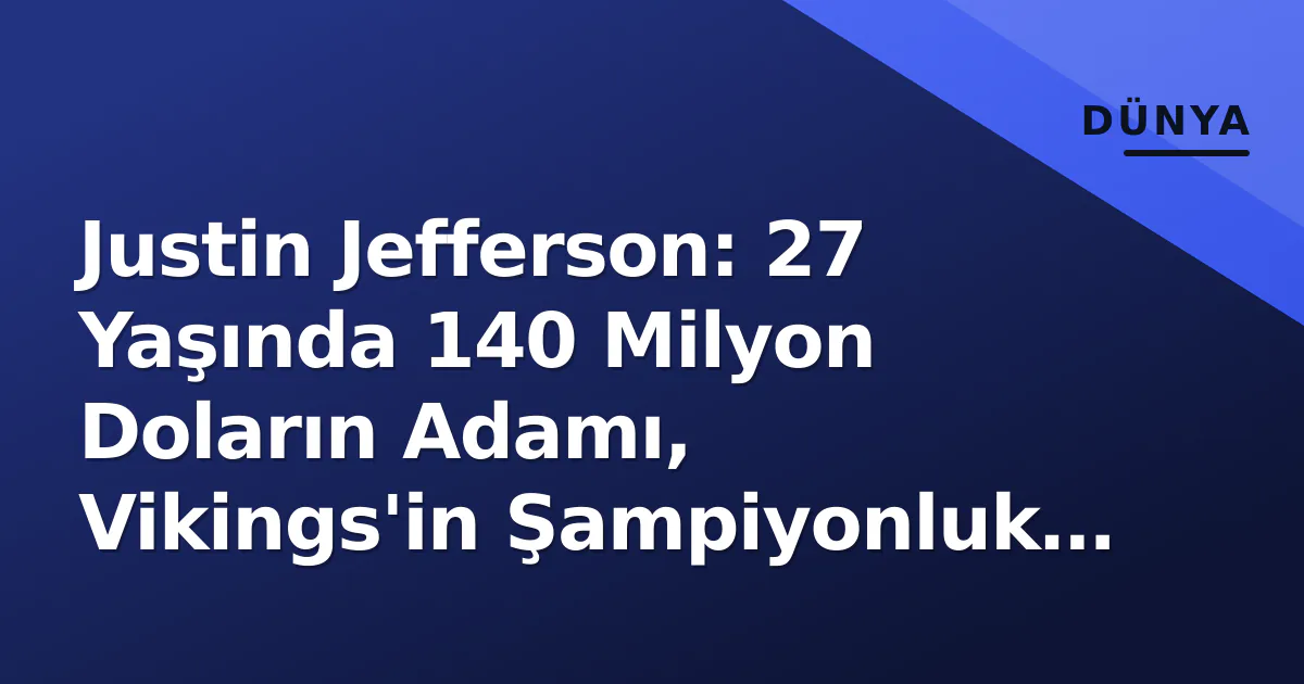 Justin Jefferson: 27 Yaşında 140 Milyon Doların Adamı, Vikings’in Şampiyonluk Penceresi ve Rice Rekoru Peşinde