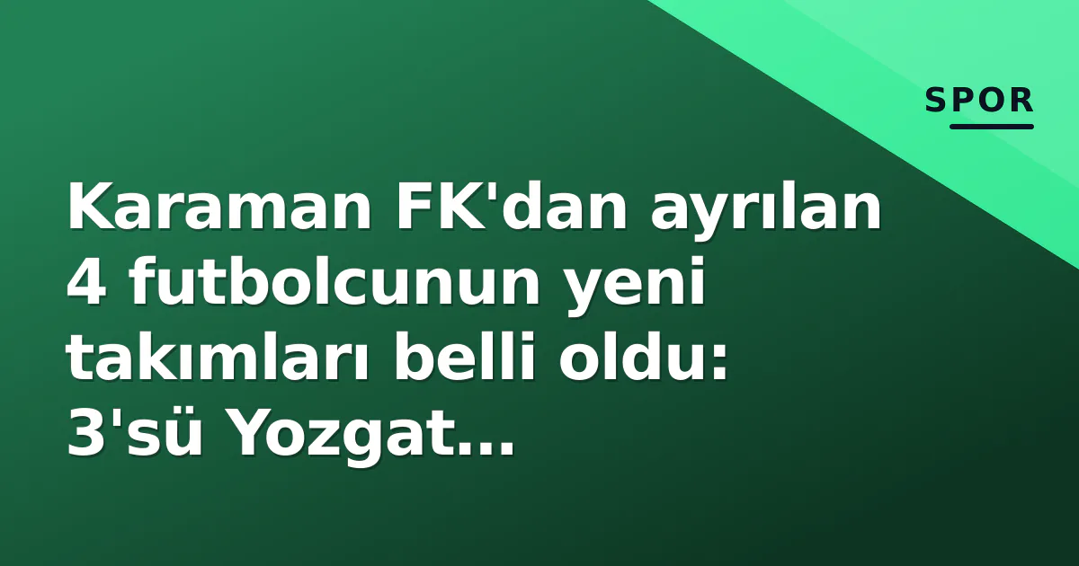 Karaman FK’dan ayrılan 4 futbolcunun yeni takımları belli oldu: 3’sü Yozgat Bozokspor’da