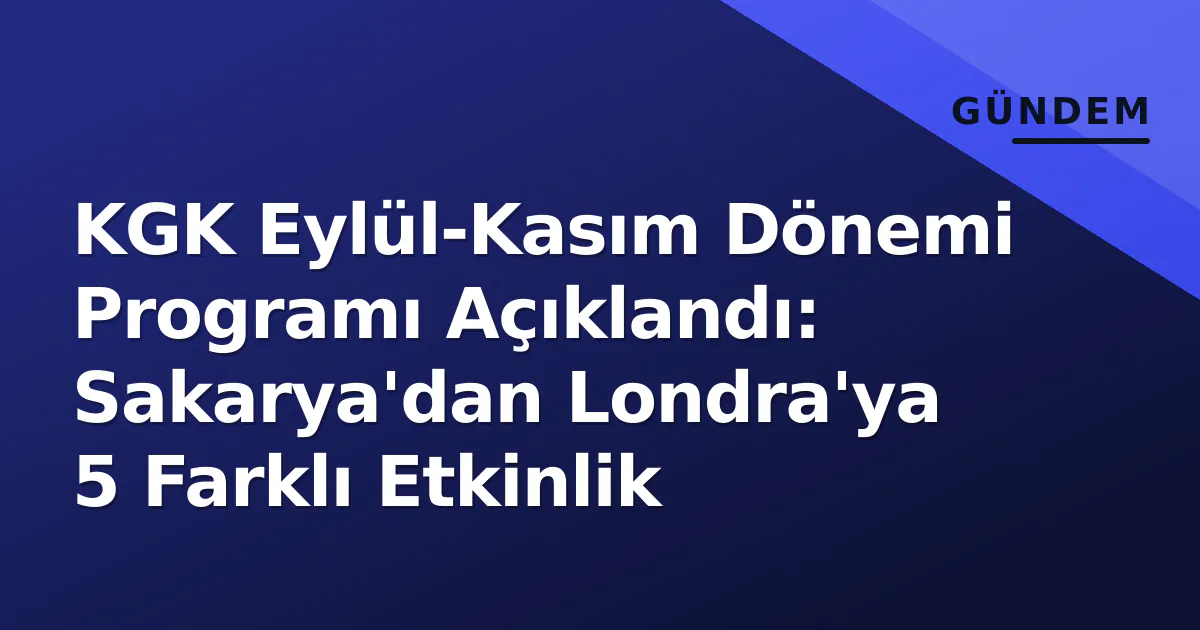 KGK Eylül-Kasım Dönemi Programı Açıklandı: Sakarya’dan Londra’ya 5 Farklı Etkinlik