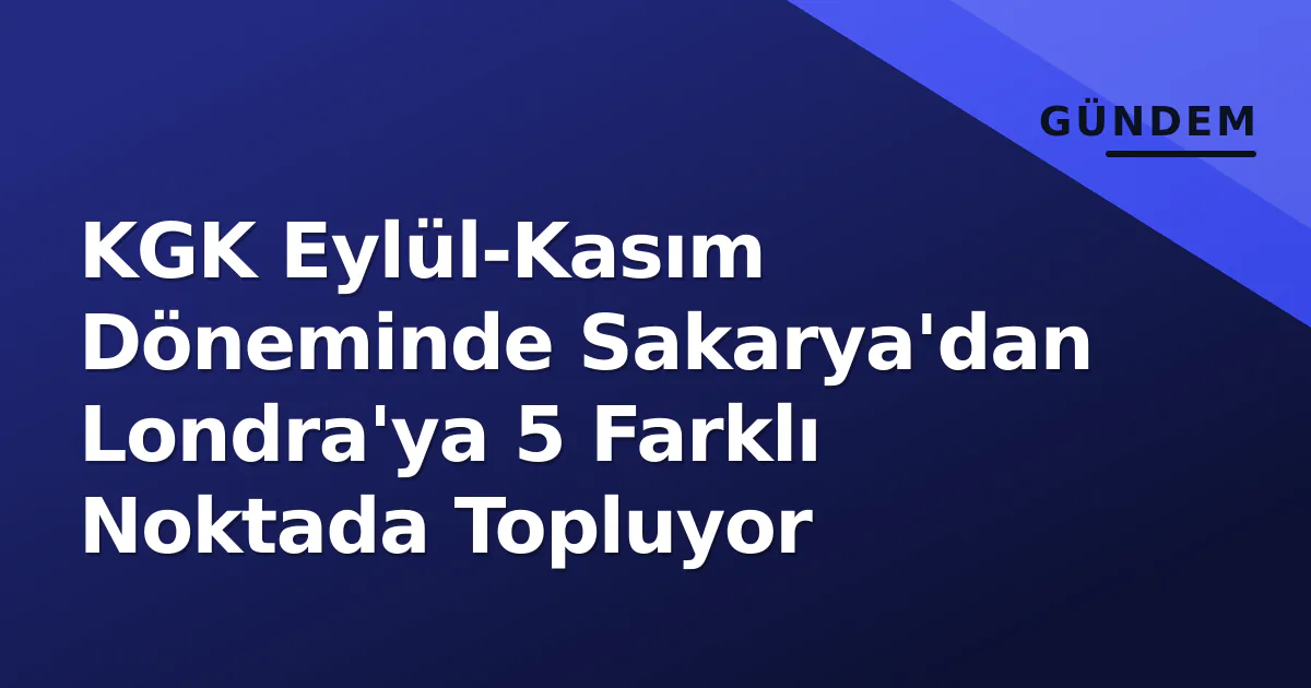 KGK Eylül-Kasım Döneminde Sakarya’dan Londra’ya 5 Farklı Noktada Topluyor