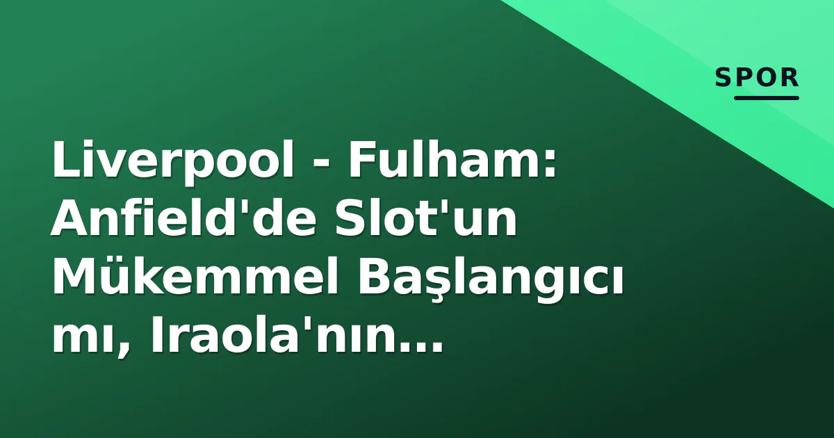 Liverpool – Fulham: Anfield’de Slot’un Mükemmel Başlangıcı mı, Iraola’nın Sürprizi mi? Saat, Kanal ve Kadro Detayları