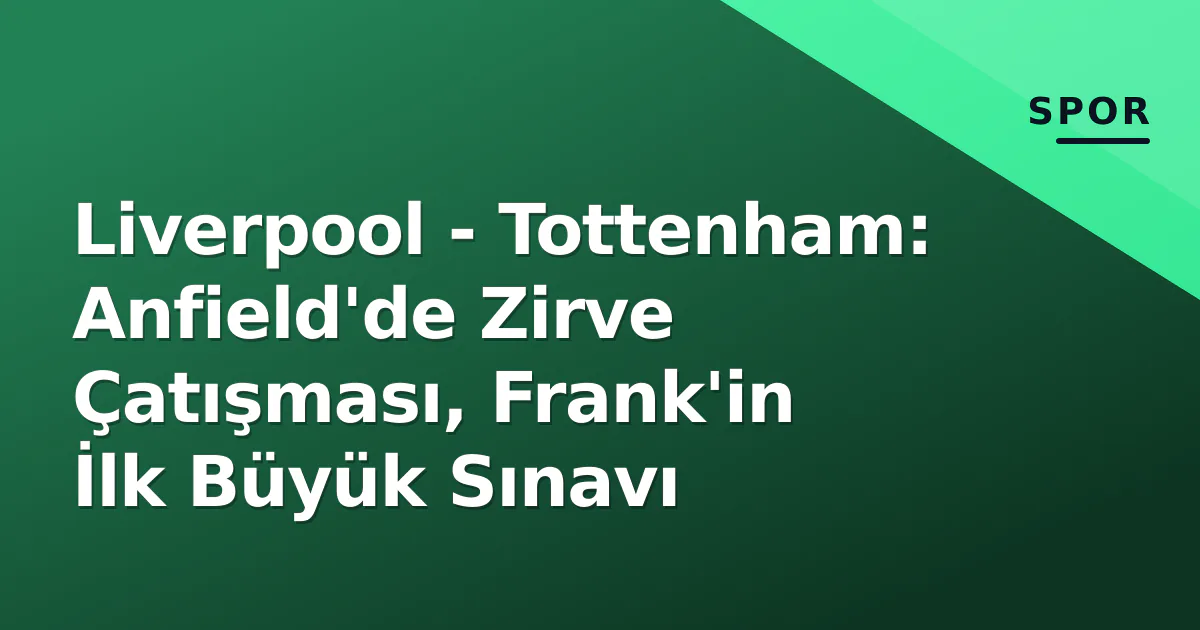 Liverpool – Tottenham: Anfield’de Zirve Çatışması, Frank’in İlk Büyük Sınavı