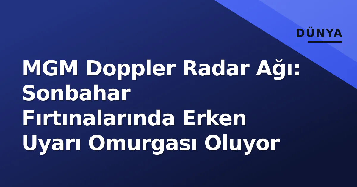 MGM Doppler Radar Ağı: Sonbahar Fırtınalarında Erken Uyarı Omurgası Oluyor