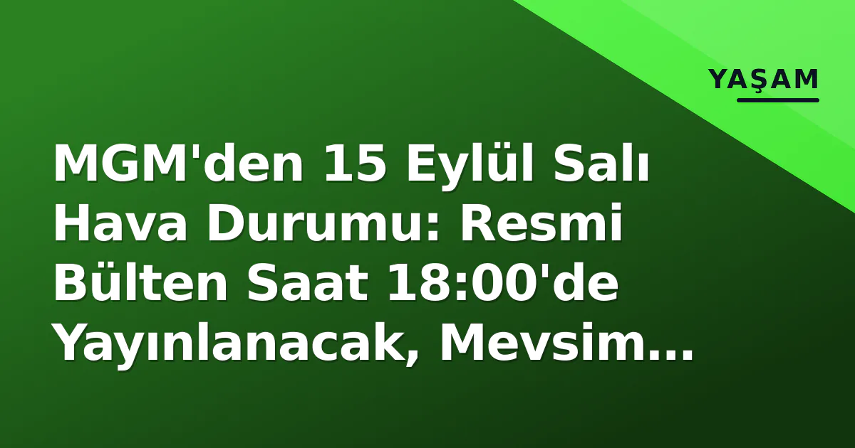 MGM’den 15 Eylül Salı Hava Durumu: Resmi Bülten Saat 18:00’de Yayınlanacak, Mevsim Geçişi Etkili
