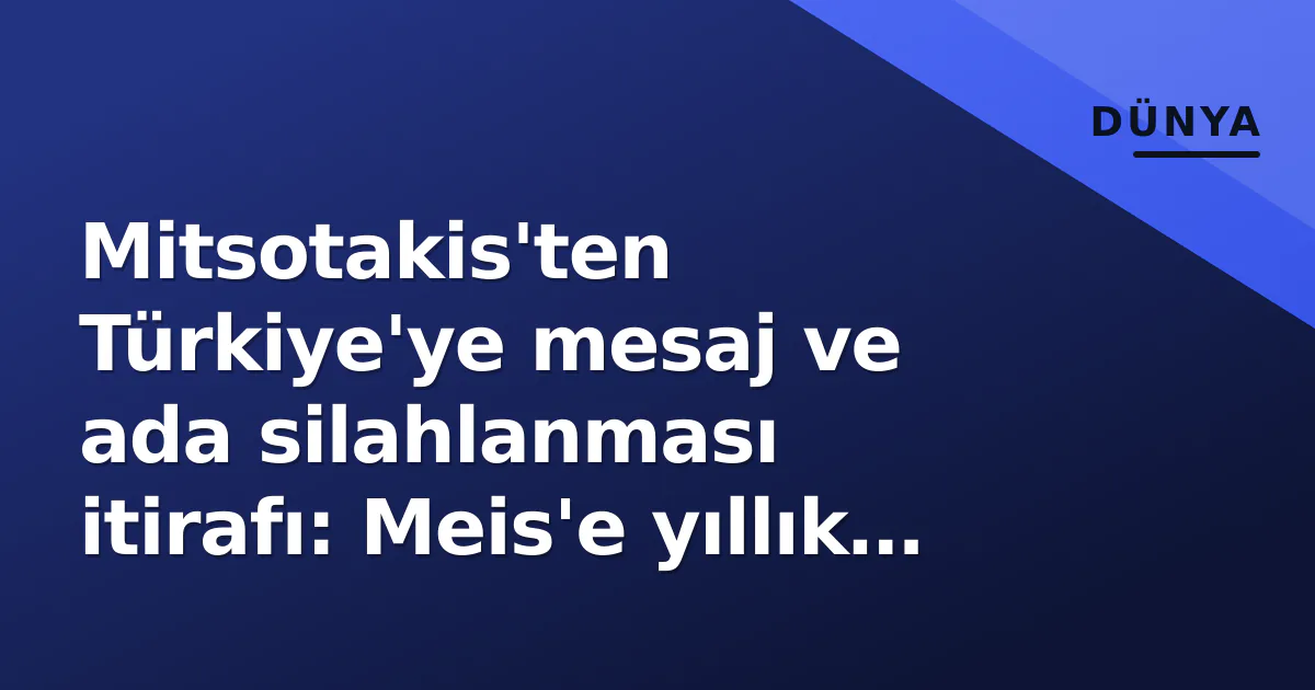 Mitsotakis’ten Türkiye’ye mesaj ve ada silahlanması itirafı: Meis’e yıllık 280 bin TL teşvik