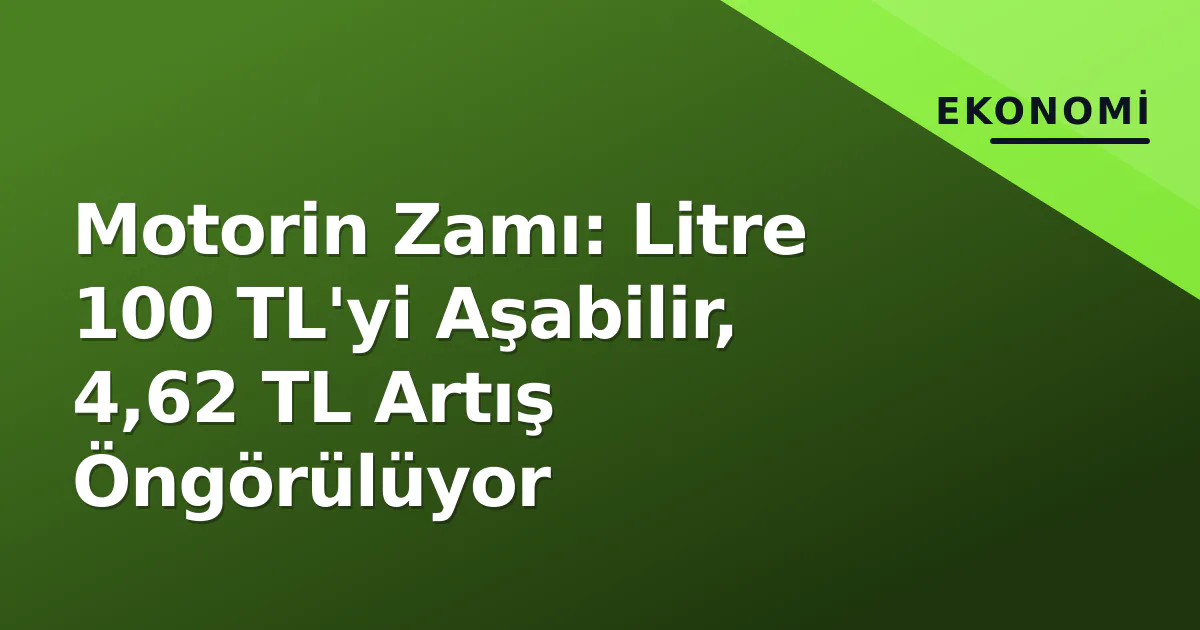 Motorin Zamı: Litre 100 TL’yi Aşabilir, 4,62 TL Artış Öngörülüyor