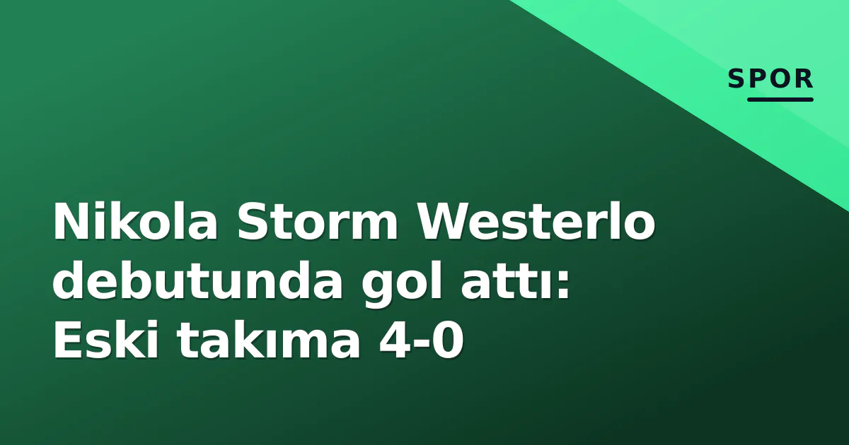 Nikola Storm Westerlo debutunda gol attı: Eski takıma 4-0