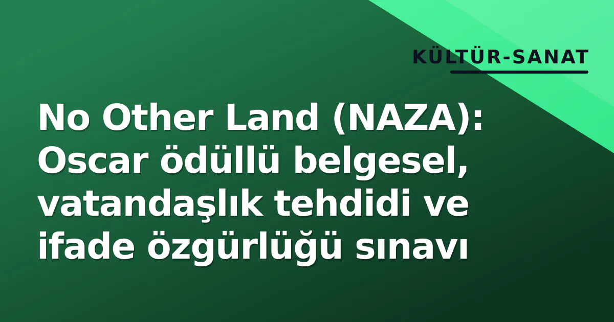 No Other Land (NAZA): Oscar ödüllü belgesel, vatandaşlık tehdidi ve ifade özgürlüğü sınavı