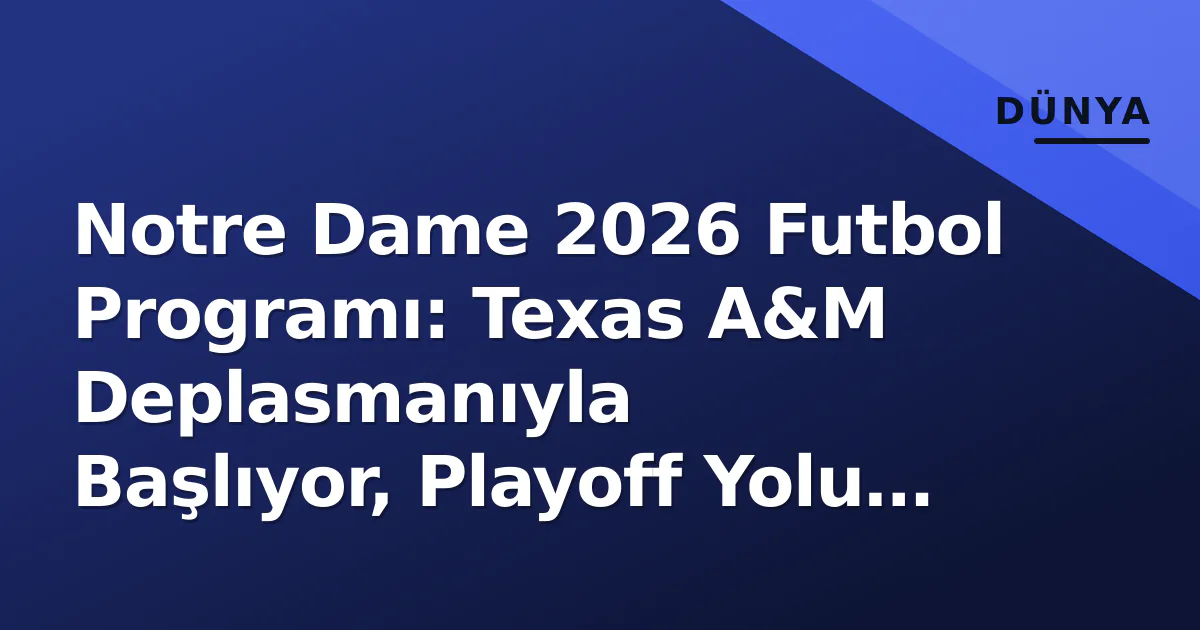 Notre Dame 2026 Futbol Programı: Texas A&M Deplasmanıyla Başlıyor, Playoff Yolu Zorlu