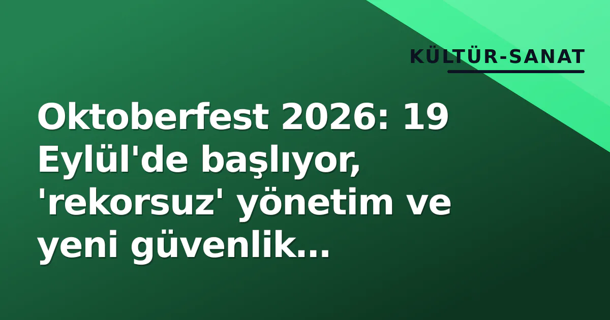 Oktoberfest 2026: 19 Eylül’de başlıyor, ‘rekorsuz’ yönetim ve yeni güvenlik standardları ile
