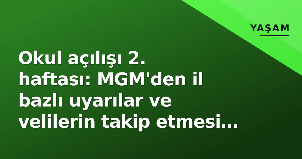 Okul açılışı 2. haftası: MGM’den il bazlı uyarılar ve velilerin takip etmesi gereken resmi kanallar