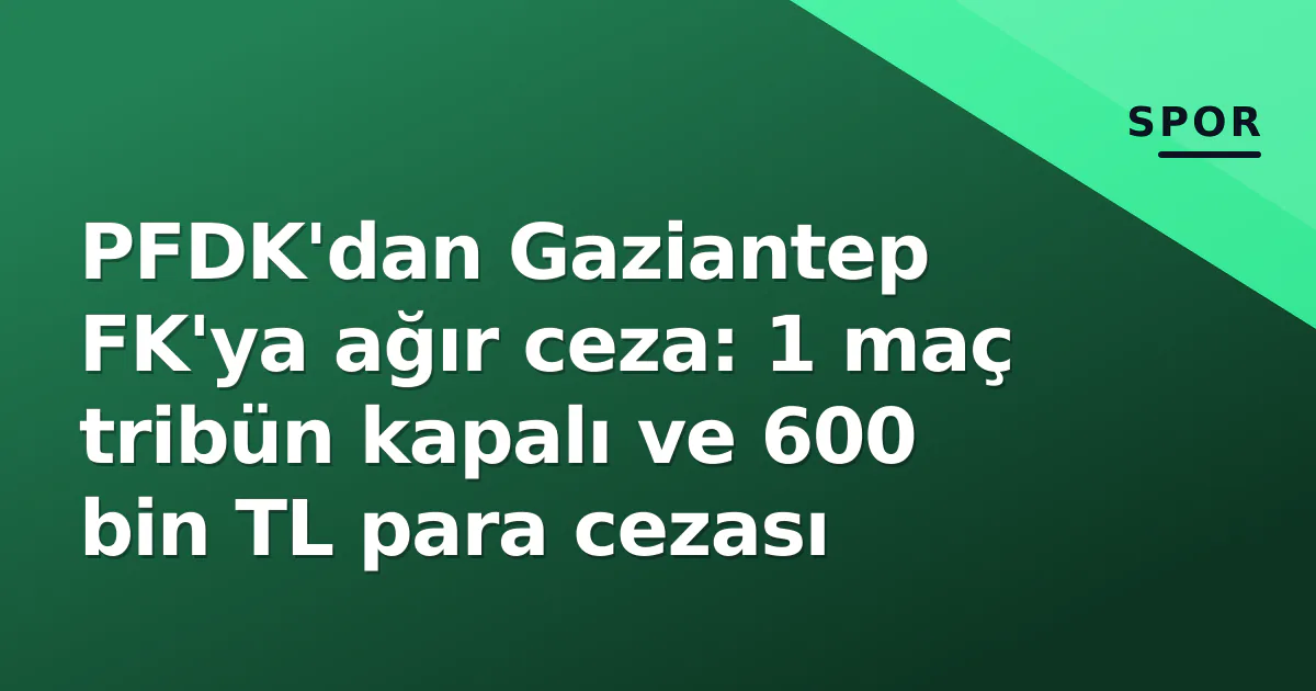 PFDK’dan Gaziantep FK’ya ağır ceza: 1 maç tribün kapalı ve 600 bin TL para cezası