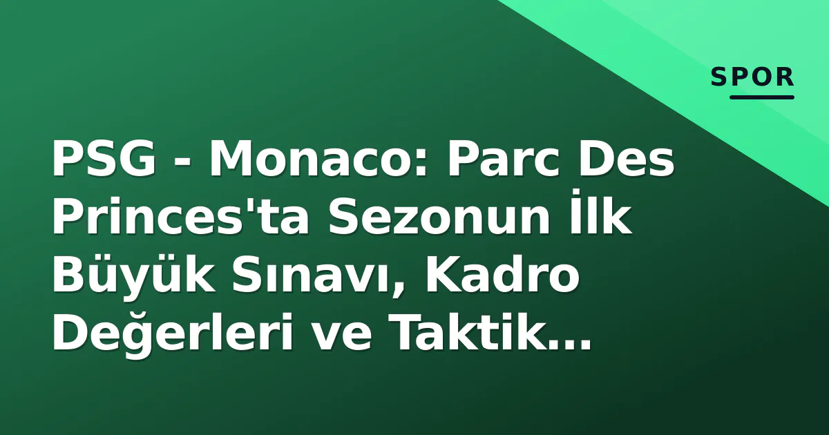 PSG – Monaco: Parc Des Princes’ta Sezonun İlk Büyük Sınavı, Kadro Değerleri ve Taktik Anahtarlar